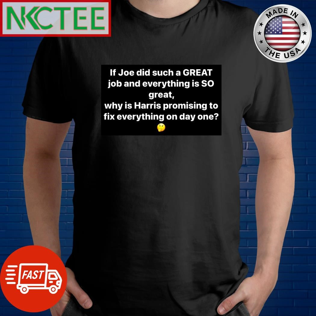If Joe Biden did such a great job and everything is so great why is Kamala Harris promising to fix everything on day one shirt - T-Shirt, Sweatshirt, Hoodie