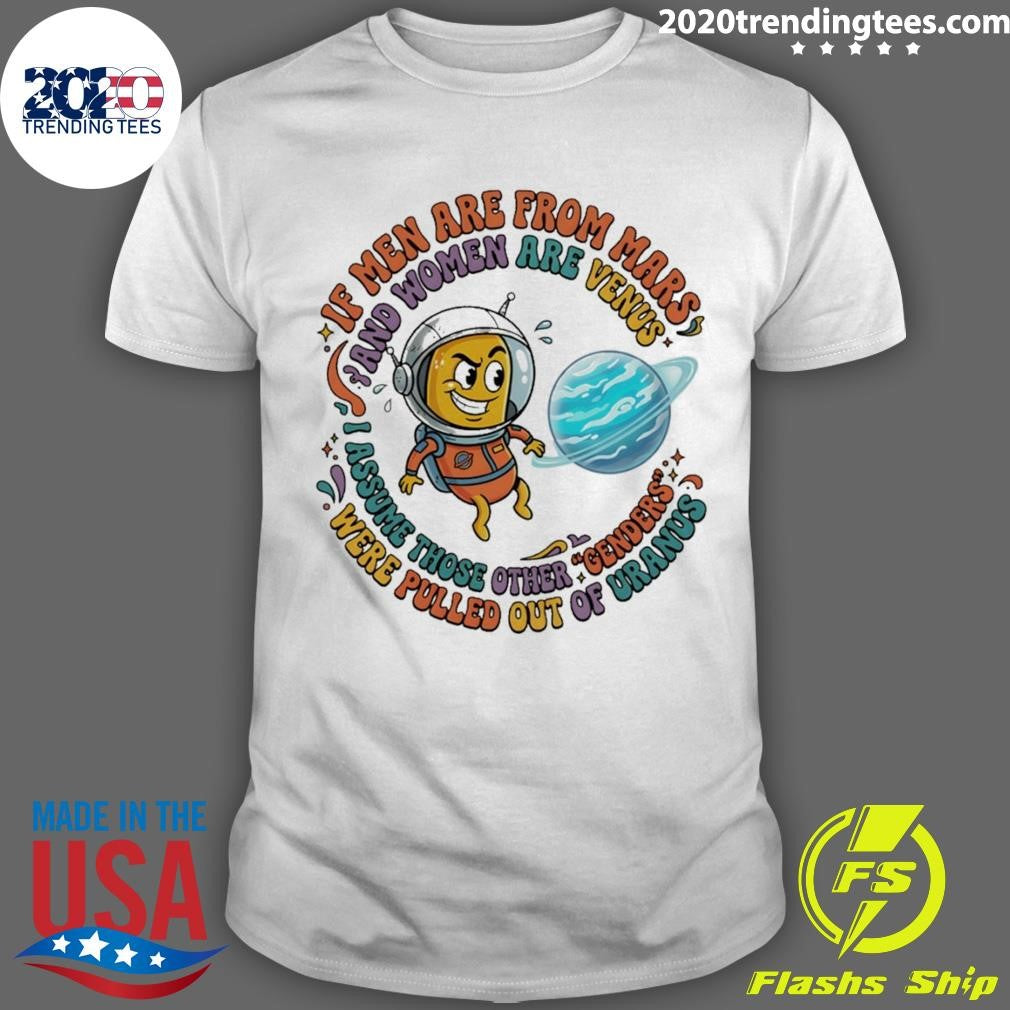 If Men Are From Mars And Assume Those Other Genders Were Pulled Out Of Uranus Shirt Unisex T-shirt, Sweatshirt, Hoodie, Long Sleeve Tee - T-Shirt, Sweatshirt, Hoodie