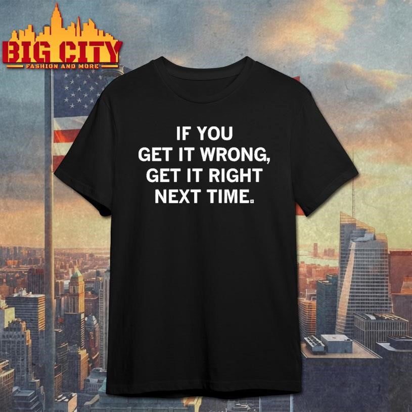 If You Get It Wrong Get It Right Next Time Shirt Unisex T-shirt, Sweatshirt, Hoodie, Long Sleeve Tee - T-Shirt, Sweatshirt, Hoodie