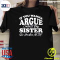If You Wanna Argue My Sister Handles All That Shirt Unisex T-shirt, Sweatshirt, Hoodie, Long Sleeve Tee - T-Shirt, Sweatshirt, Hoodie