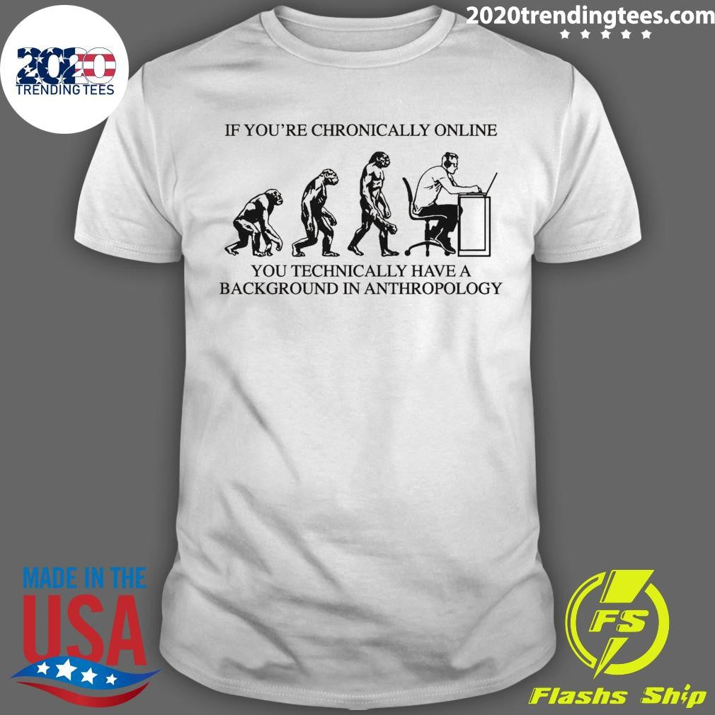 If Youre Chronically Online, You Technically Have A Background In Anthropology 2026 Tee Shirt - T-Shirt, Sweatshirt, Hoodie