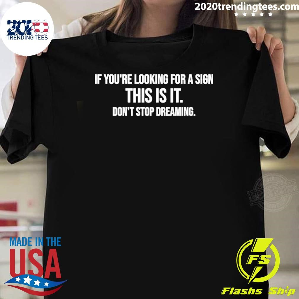 If Youre Looking For A Sign This Is It Dont Stop Dreaming Shirt Unisex T-shirt, Sweatshirt, Hoodie, Long Sleeve Tee - T-Shirt, Sweatshirt, Hoodie