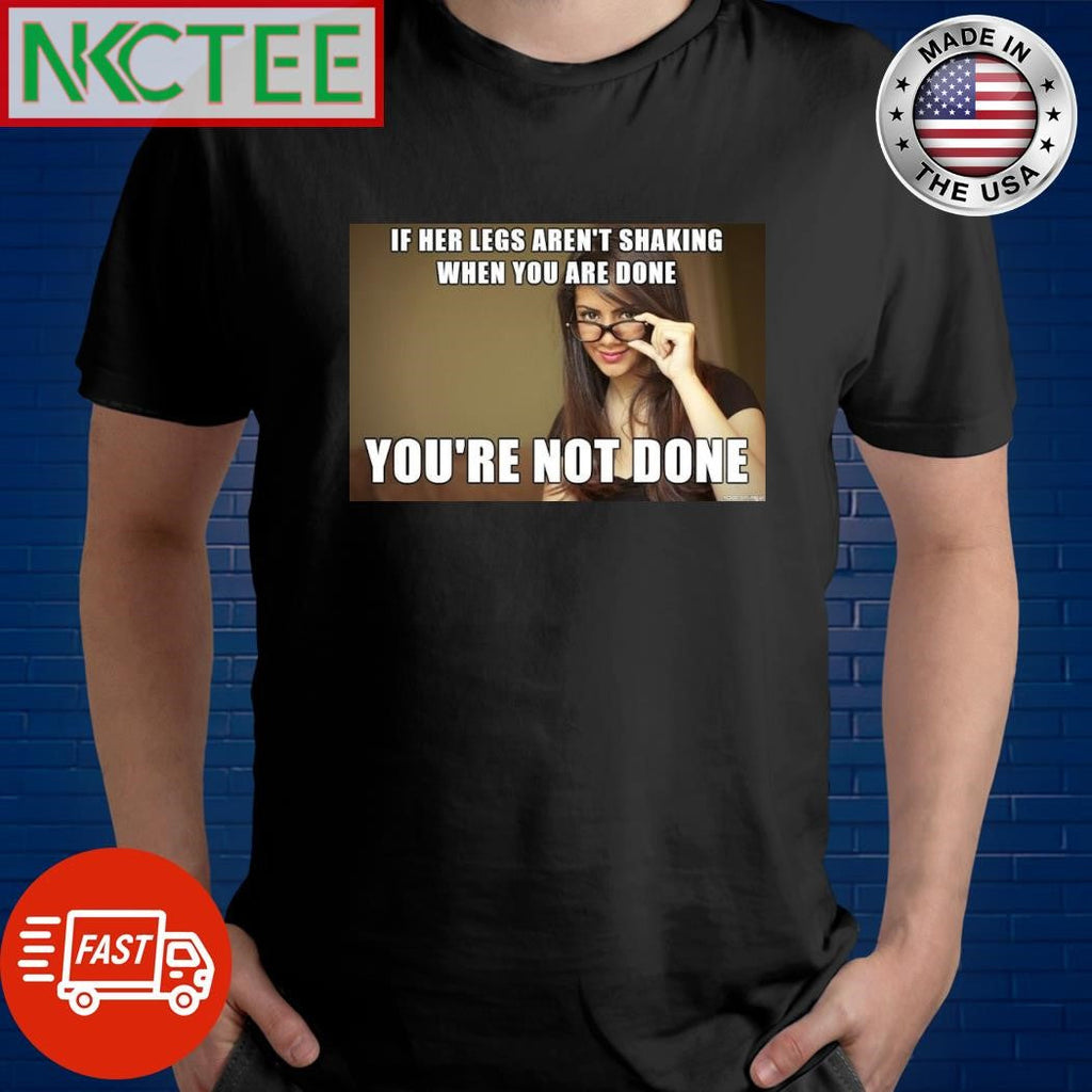 If her legs aren’t shaking when you are done you’re not done shirt Unisex T-shirt, Sweatshirt, Hoodie, Long Sleeve Tee - T-Shirt, Sweatshirt, Hoodie