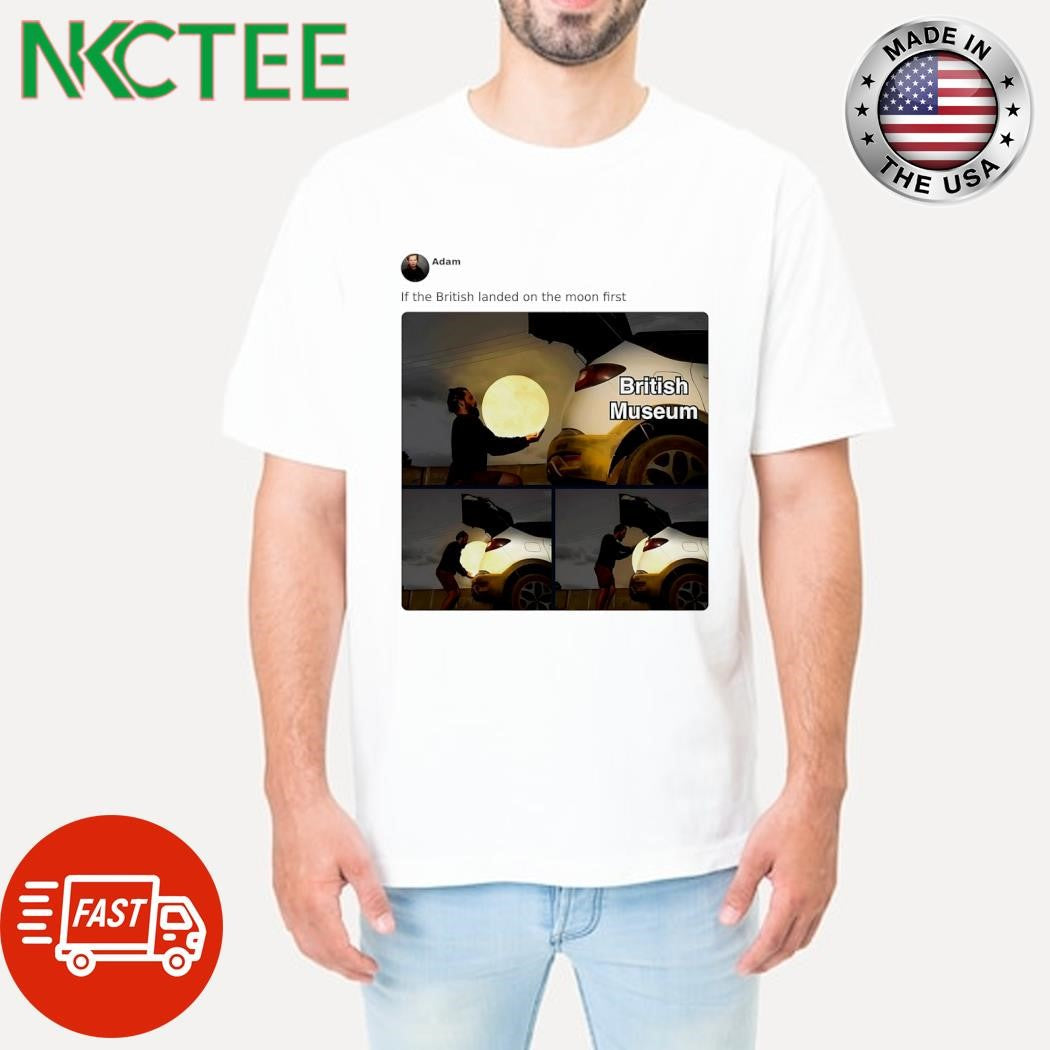 If the British landed on the moon first shirt Unisex T-shirt, Sweatshirt, Hoodie, Long Sleeve Tee - T-Shirt, Sweatshirt, Hoodie