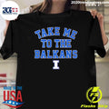 Illinois Basketball Take Me To The Balkans Shirt Unisex T-shirt, Sweatshirt, Hoodie, Long Sleeve Tee - T-Shirt, Sweatshirt, Hoodie