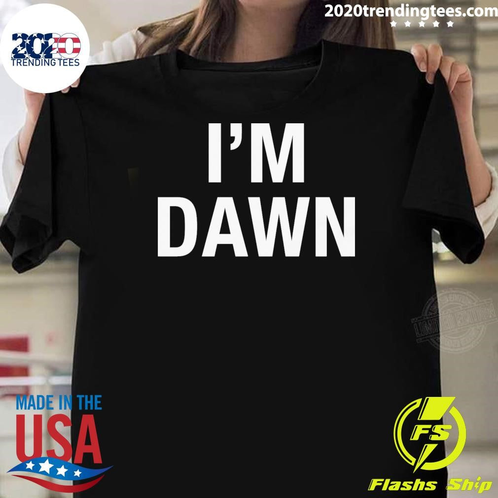 Im Dawn Tee Shirt Unisex T-shirt, Sweatshirt, Hoodie, Long Sleeve Tee - T-Shirt, Sweatshirt, Hoodie