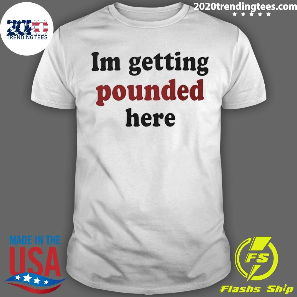 Im Getting Pounded Here Shirt Unisex T-shirt, Sweatshirt, Hoodie, Long Sleeve Tee - T-Shirt, Sweatshirt, Hoodie