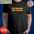 I’m Humble Not Stupid Tee Shirt Unisex T-shirt, Sweatshirt, Hoodie, Long Sleeve Tee - T-Shirt, Sweatshirt, Hoodie