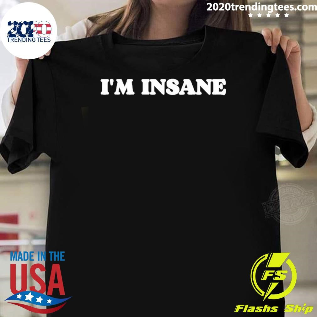 Im Insane Shirt Unisex T-shirt, Sweatshirt, Hoodie, Long Sleeve Tee - T-Shirt, Sweatshirt, Hoodie