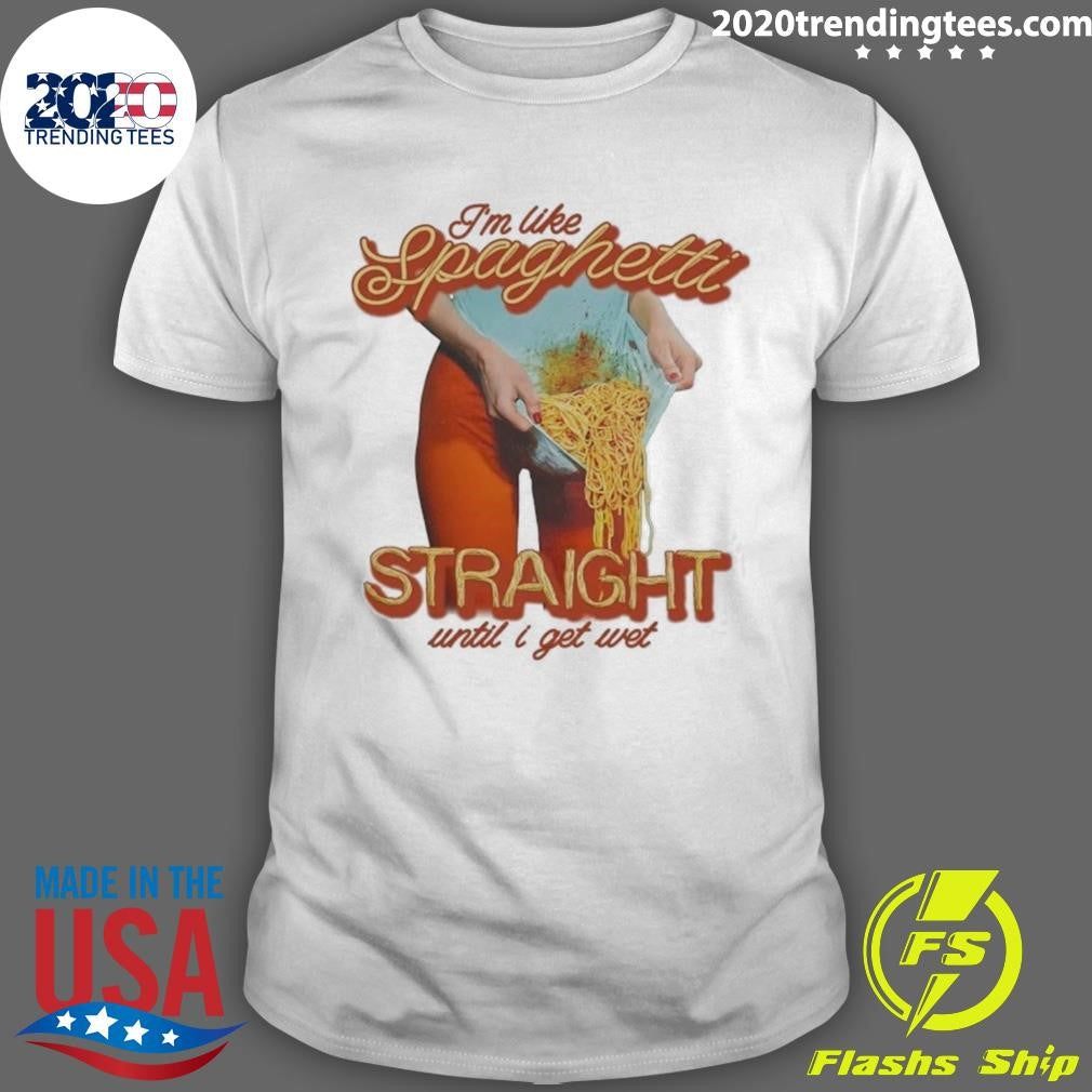 Im Like Spaghetti, Straight Until I Get Wet Shirt Unisex T-shirt, Sweatshirt, Hoodie, Long Sleeve Tee - T-Shirt, Sweatshirt, Hoodie