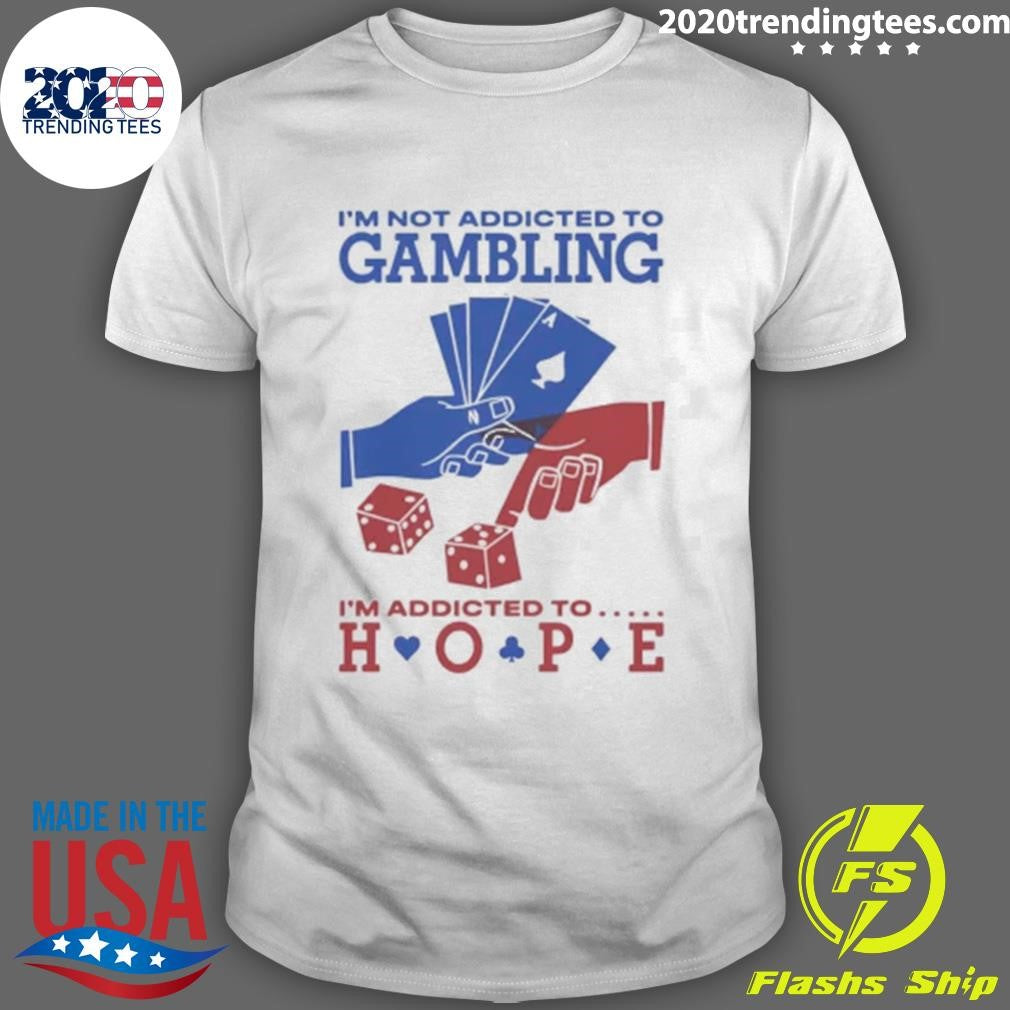 Im Not Addicted To Gambling Im Addicted To Hope Shirt Unisex T-shirt, Sweatshirt, Hoodie, Long Sleeve Tee - T-Shirt, Sweatshirt, Hoodie