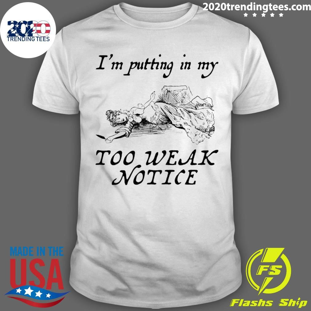 Im Putting In My Too Weak Notice Shirt Unisex T-shirt, Sweatshirt, Hoodie, Long Sleeve Tee - T-Shirt, Sweatshirt, Hoodie