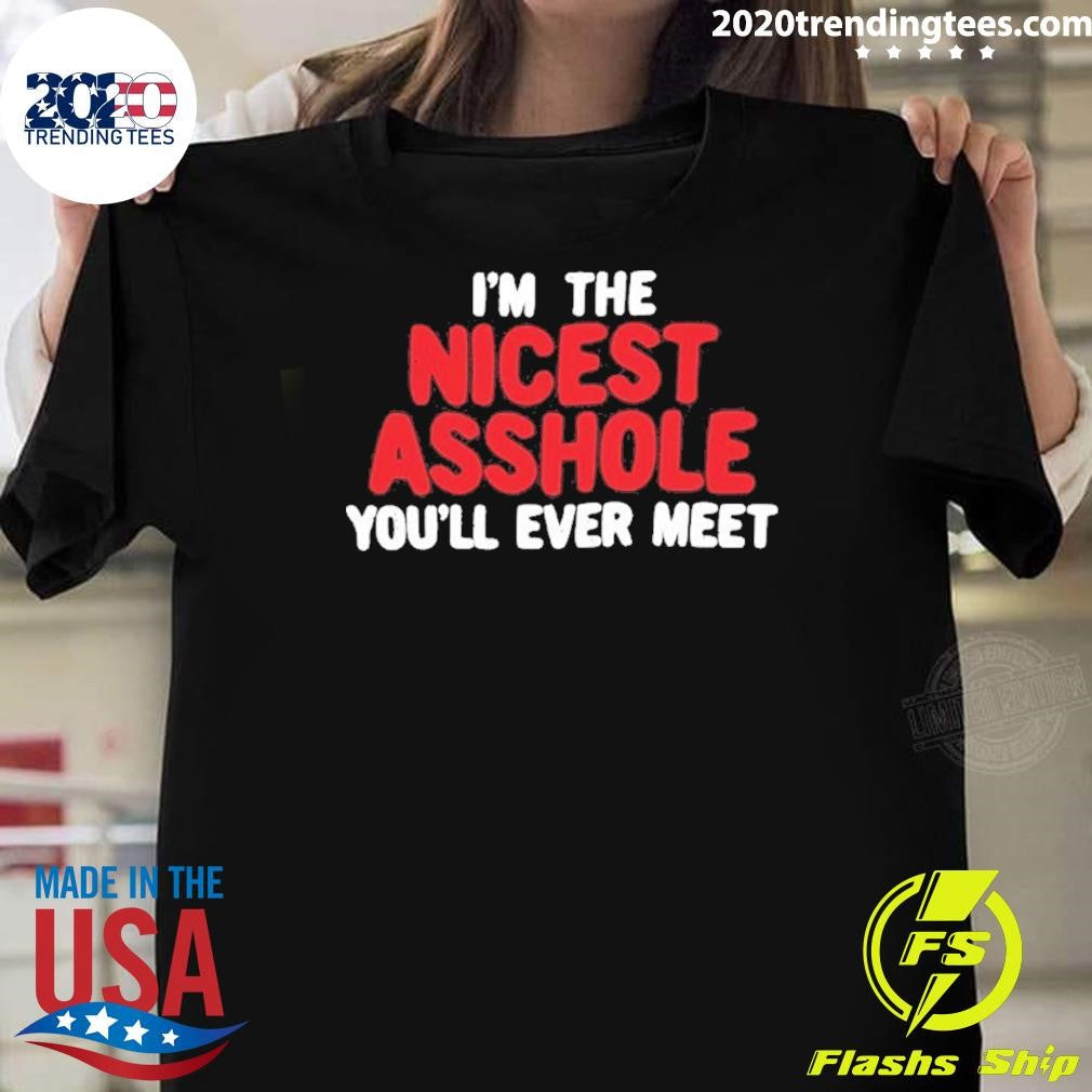 Im The Nicest Asshole Youll Ever Meet Shirt Unisex T-shirt, Sweatshirt, Hoodie, Long Sleeve Tee - T-Shirt, Sweatshirt, Hoodie