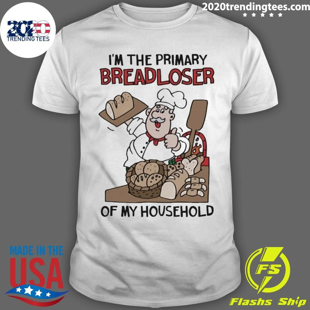 Im The Primary Breadloser Of My Household Tee Shirt Unisex T-shirt, Sweatshirt, Hoodie, Long Sleeve Tee - T-Shirt, Sweatshirt, Hoodie