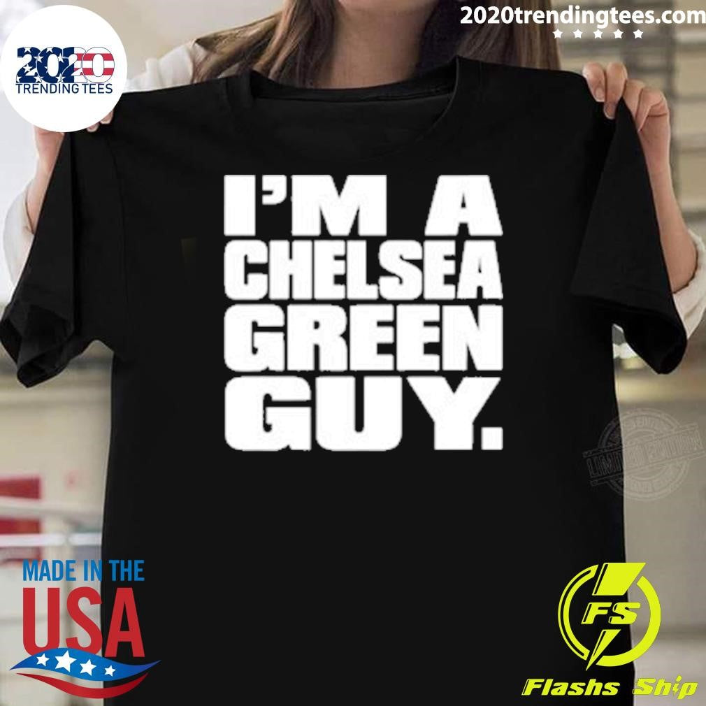Im a Chelsea Green Guy 2026 Tee Shirt Unisex T-shirt, Sweatshirt, Hoodie, Long Sleeve Tee - T-Shirt, Sweatshirt, Hoodie