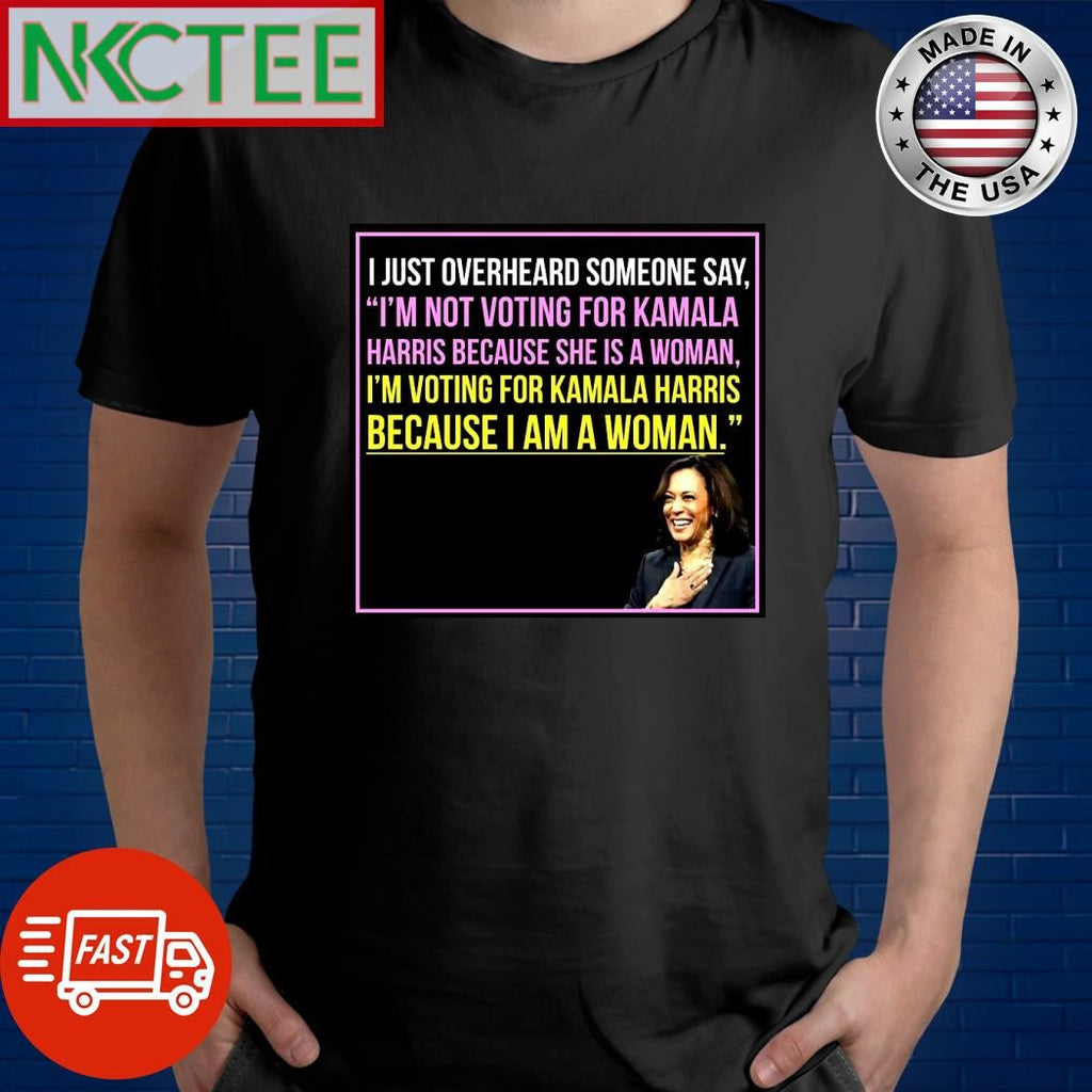 I’m not voting for Kamala Harris because she’s a woman I’m voting for her because I am a woman shirt - T-Shirt, Sweatshirt, Hoodie