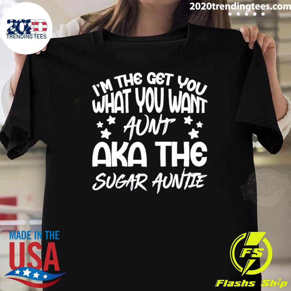 Im the get you a aunt aka the sugar auntie shirt Unisex T-shirt, Sweatshirt, Hoodie, Long Sleeve Tee - T-Shirt, Sweatshirt, Hoodie