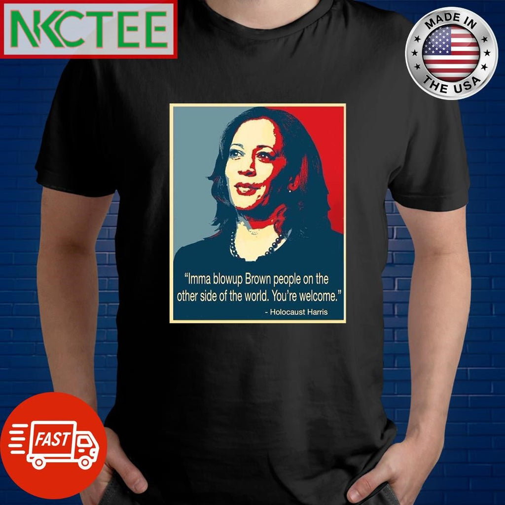 Imma blow up Brown people on the other side of the world You’re welcome Holocaust Harris shirt - T-Shirt, Sweatshirt, Hoodie