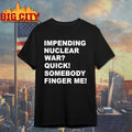 Impending Nuclear War Quick Somebody Finger Me shirt Unisex T-shirt, Sweatshirt, Hoodie, Long Sleeve Tee - T-Shirt, Sweatshirt, Hoodie