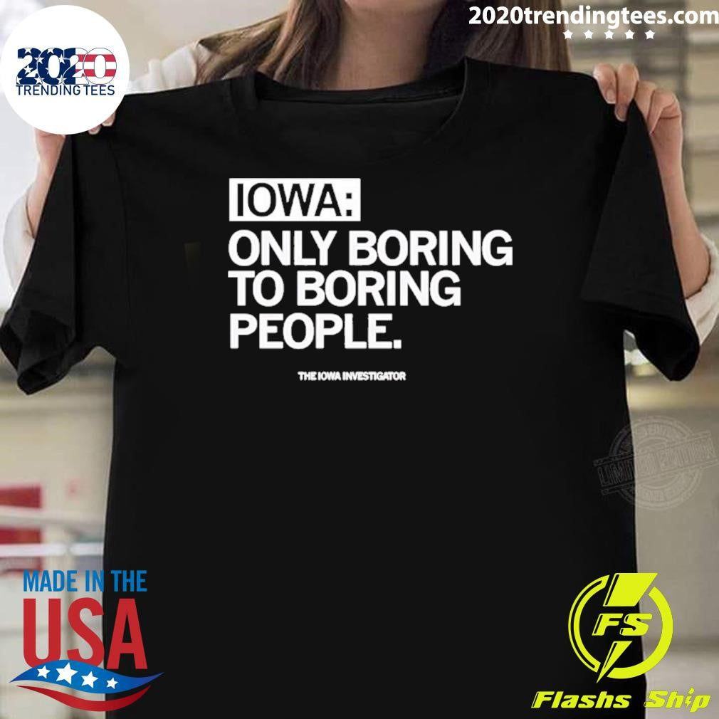 Iowa Only Boring To Boring People Shirt Unisex T-shirt, Sweatshirt, Hoodie, Long Sleeve Tee - T-Shirt, Sweatshirt, Hoodie