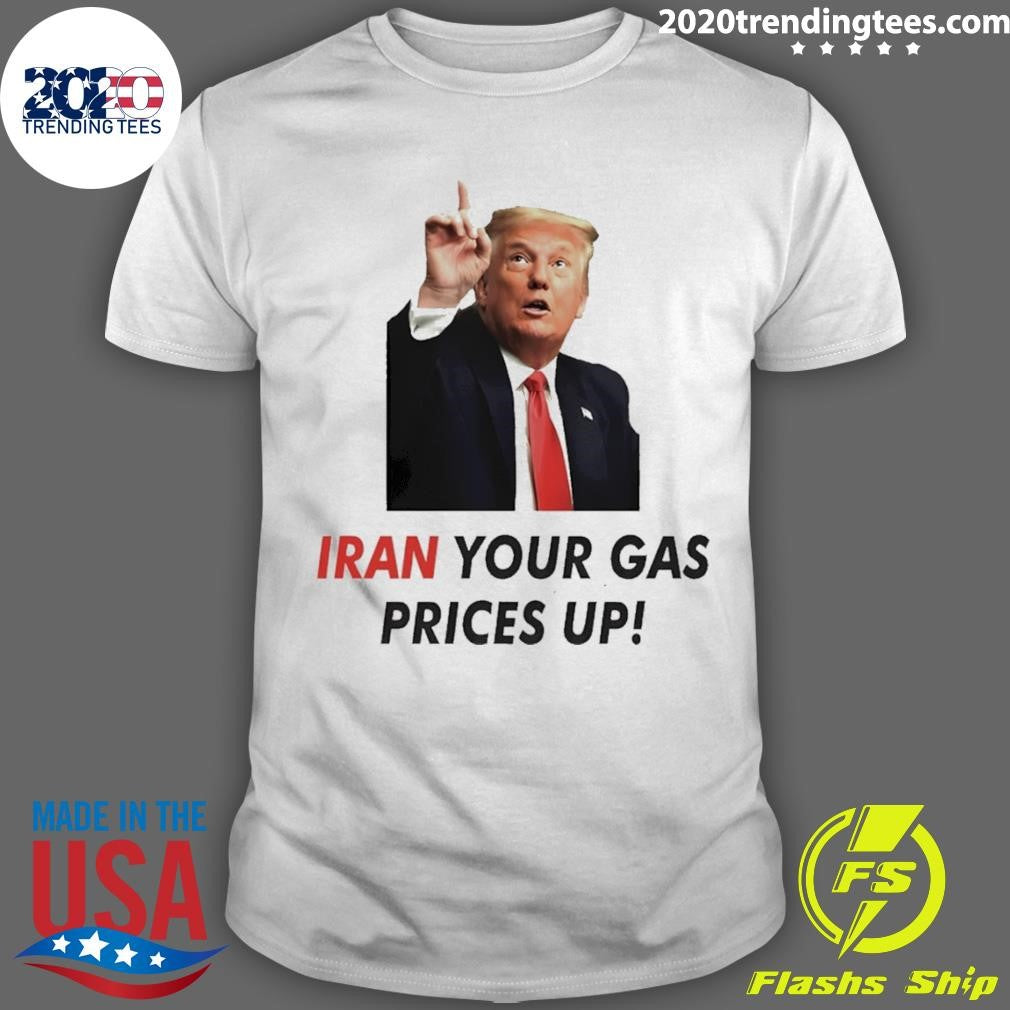 Iran Your Gas Prices Up shirt Unisex T-shirt, Sweatshirt, Hoodie, Long Sleeve Tee - T-Shirt, Sweatshirt, Hoodie