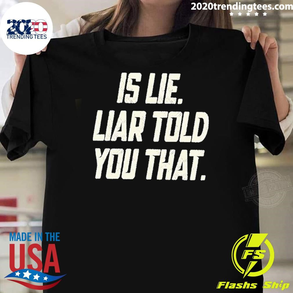 Is Lie Liar Told You That Shirt Unisex T-shirt, Sweatshirt, Hoodie, Long Sleeve Tee - T-Shirt, Sweatshirt, Hoodie