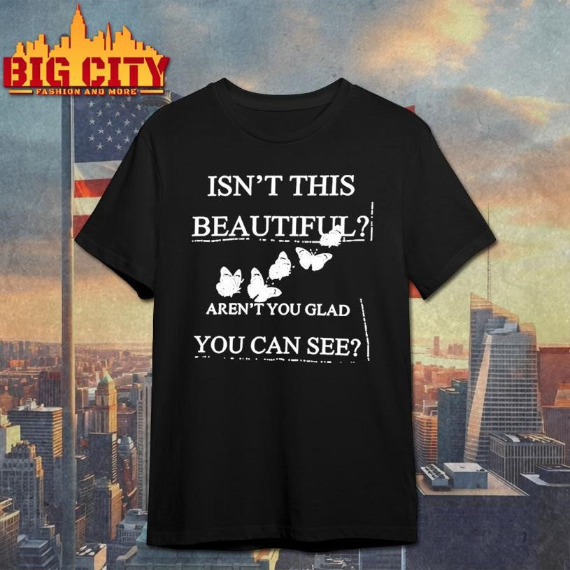 Isn’t This Beautiful Aren’t You Glad You Can See Shirt Unisex T-shirt, Sweatshirt, Hoodie, Long Sleeve Tee - T-Shirt, Sweatshirt, Hoodie