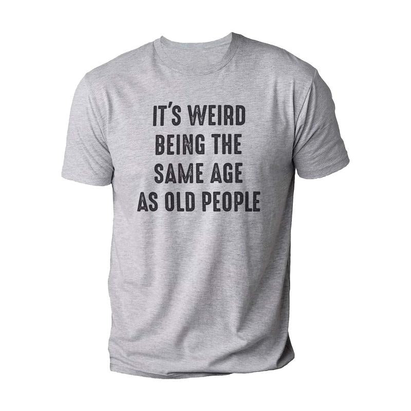 'S Weird Being Same Age As Old People Funny Shirt Husband Funny Old People Shirt T-Shirts, Hoodie, Sweatshirt - T-Shirt, Sweatshirt, Hoodie