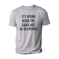 'S Weird Being Same Age As Old People Funny Shirt Husband Funny Old People Shirt T-Shirts, Hoodie, Sweatshirt - T-Shirt, Sweatshirt, Hoodie