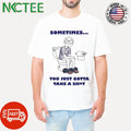 Ryan K Sometimes You Just Gotta Take A Shit Shirt Unisex T-shirt, Sweatshirt, Hoodie, Long Sleeve Tee - T-Shirt, Sweatshirt, Hoodie