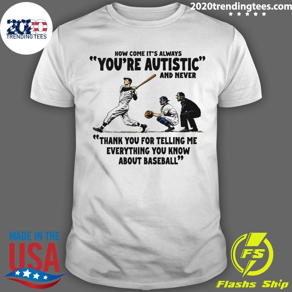 Its Always Youre Autistic and Never Thank You For Telling Me Everything You Know About Baseball Shirt - T-Shirt, Sweatshirt, Hoodie