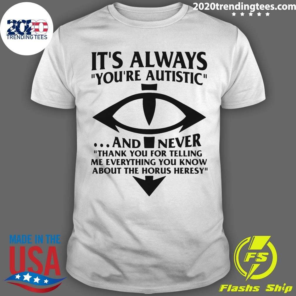 Its Always Youre Autistic and Never Thank You For Telling Me Everything You Know About The Heresy Shirt - T-Shirt, Sweatshirt, Hoodie