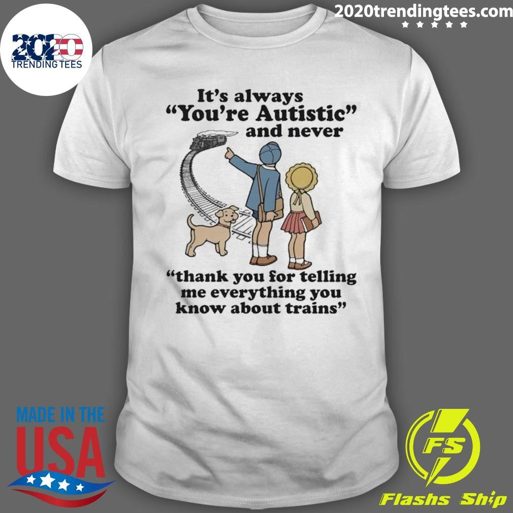 Its Always Youre Autistic and Never Thank You For Telling Me Everything You Know About Trains Shirt - T-Shirt, Sweatshirt, Hoodie