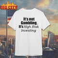 Its Not Gambling Its High Risk Investing Shirt Unisex T-shirt, Sweatshirt, Hoodie, Long Sleeve Tee - T-Shirt, Sweatshirt, Hoodie