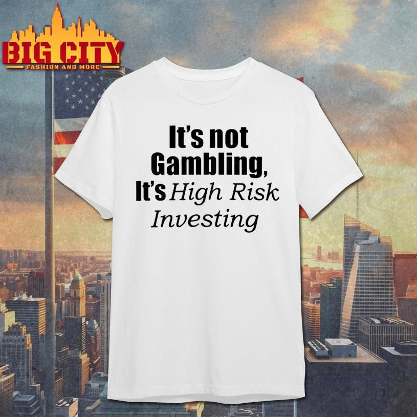 Its Not Gambling Its High Risk Investing Shirt Unisex T-shirt, Sweatshirt, Hoodie, Long Sleeve Tee - T-Shirt, Sweatshirt, Hoodie