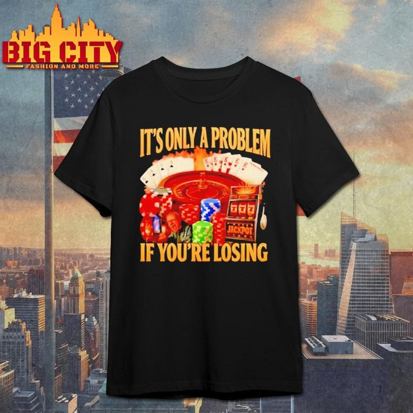 Its Only A Problem Jackpot If Youre Losing Shirt Unisex T-shirt, Sweatshirt, Hoodie, Long Sleeve Tee - T-Shirt, Sweatshirt, Hoodie