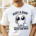 Just Dad Who Always Came Back Milk Shirt Funny Anxiety Unhinged Shirt Shirt Dad T-Shirts, Hoodie, Sweatshirt - T-Shirt, Sweatshirt, Hoodie
