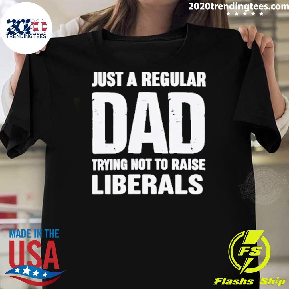 Just A Proud Dad That Didnt Raise Liberals Shirt Unisex T-shirt, Sweatshirt, Hoodie, Long Sleeve Tee - T-Shirt, Sweatshirt, Hoodie