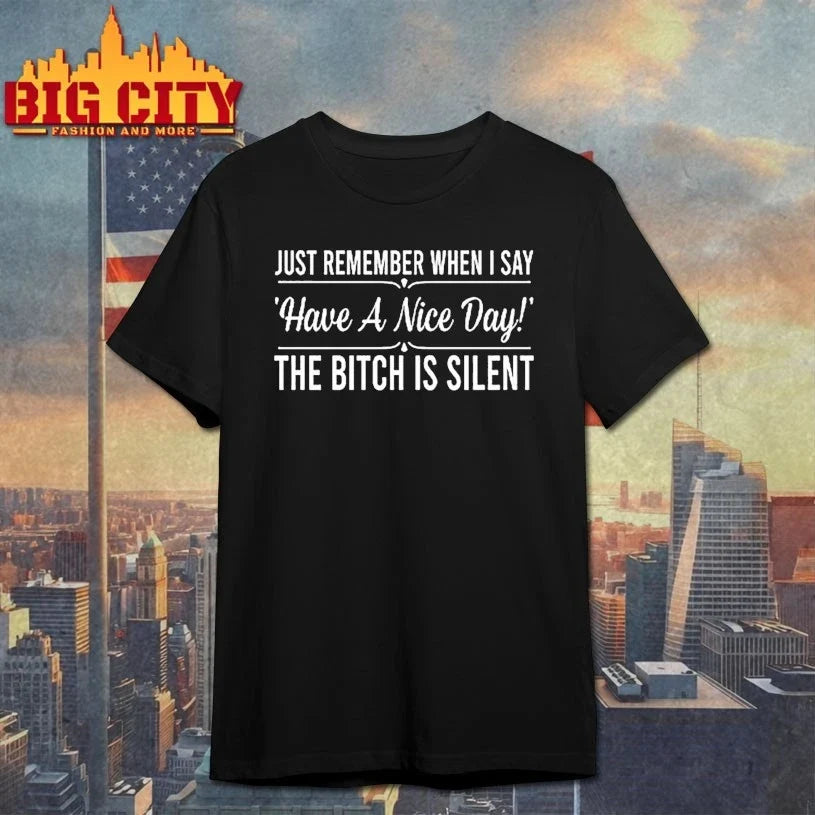 Just Remember When I Say Have A Nice Day The Bitch Is Silent shirt Unisex T-shirt, Sweatshirt, Hoodie, Long Sleeve Tee - T-Shirt, Sweatshirt, Hoodie