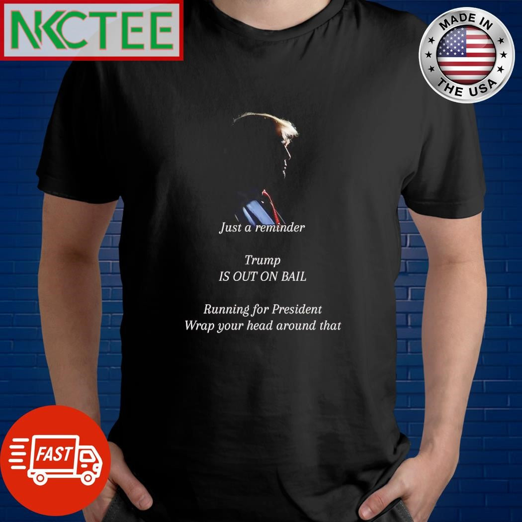 Just a remember Trump is out on ball running for President Wrap your head around that shirt - T-Shirt, Sweatshirt, Hoodie