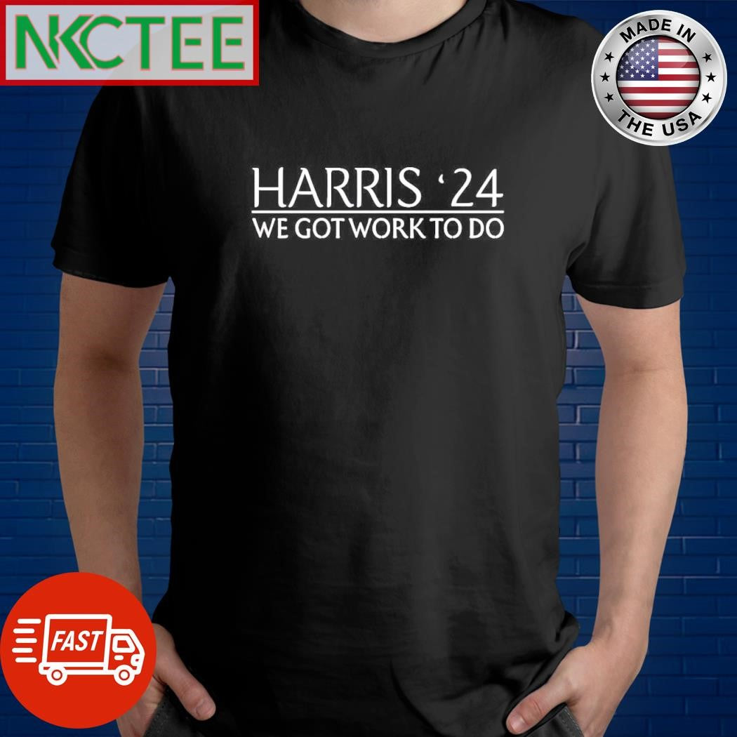 Kamala Harris 2024 we got work to do shirt Unisex T-shirt, Sweatshirt, Hoodie, Long Sleeve Tee - T-Shirt, Sweatshirt, Hoodie