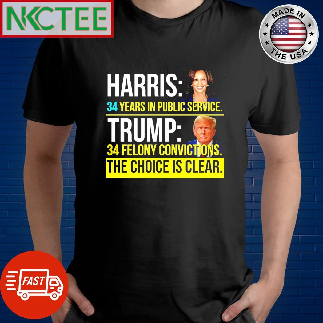 Kamala Harris 34 years in public service Donald Trump 34 felony convictions the choice is clear shirt - T-Shirt, Sweatshirt, Hoodie
