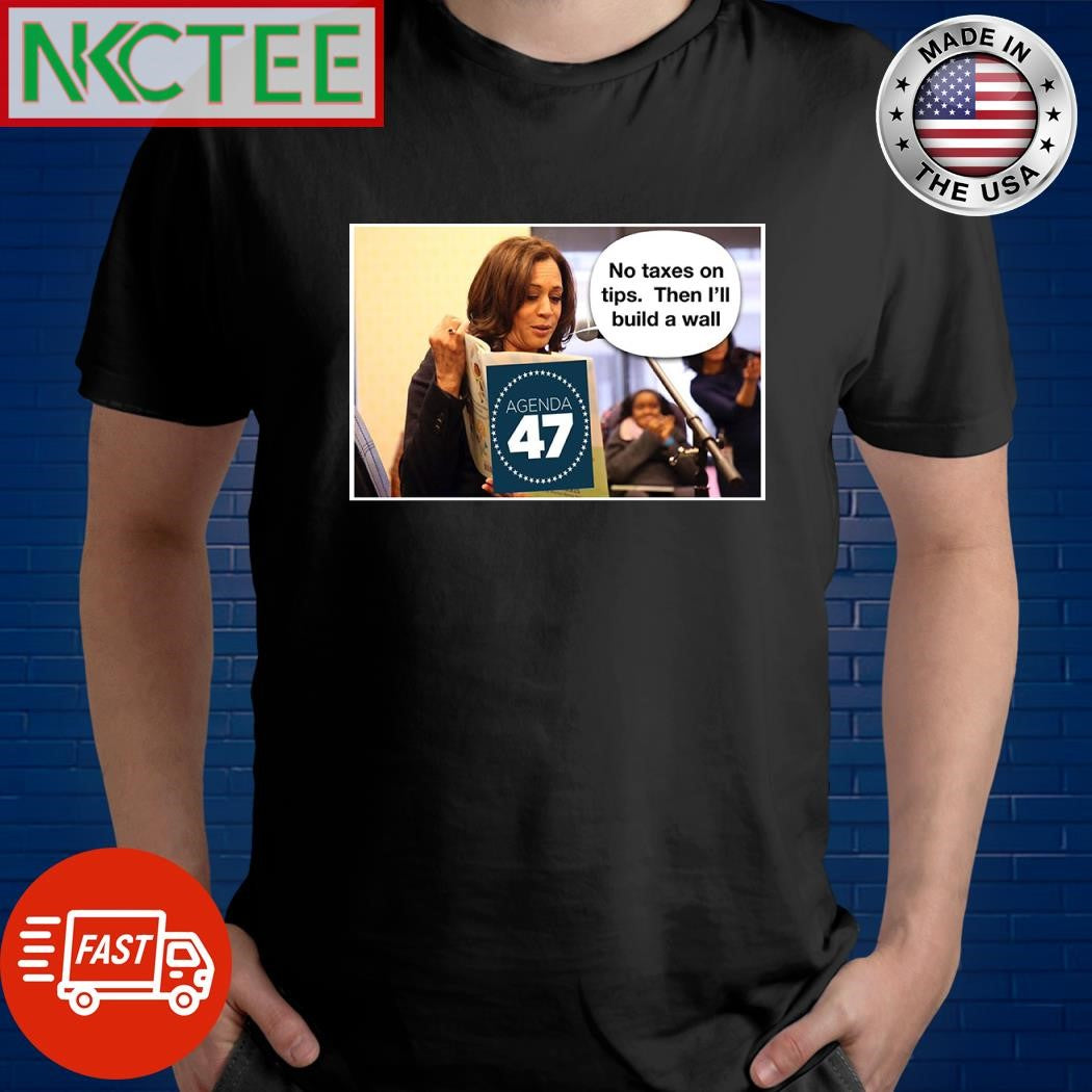 Kamala Harris no taxes on tips then I’ll build a wall shirt Unisex T-shirt, Sweatshirt, Hoodie, Long Sleeve Tee - T-Shirt, Sweatshirt, Hoodie
