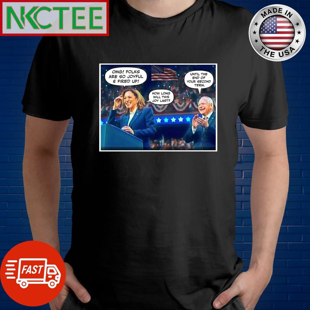 Kamala Harris omg folks are so joyful $ fired up how long will this joy last Tim Walz until the end of your second term shirt - T-Shirt, Sweatshirt, Hoodie