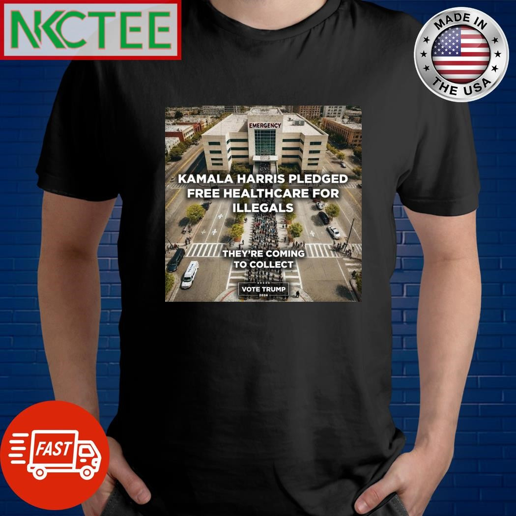 Kamala Harris pledged free healthcare for illegals they’re coming to collect vote Donald Trump 2024 shirt - T-Shirt, Sweatshirt, Hoodie