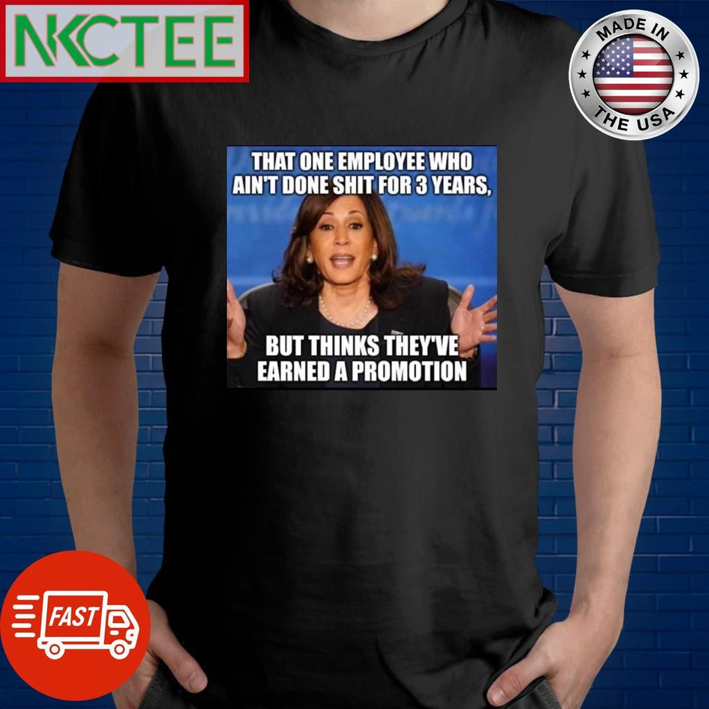 Kamala Harris that one employee who ain’t done shit for 3 years but thinks they’ve earned a promotion shirt - T-Shirt, Sweatshirt, Hoodie