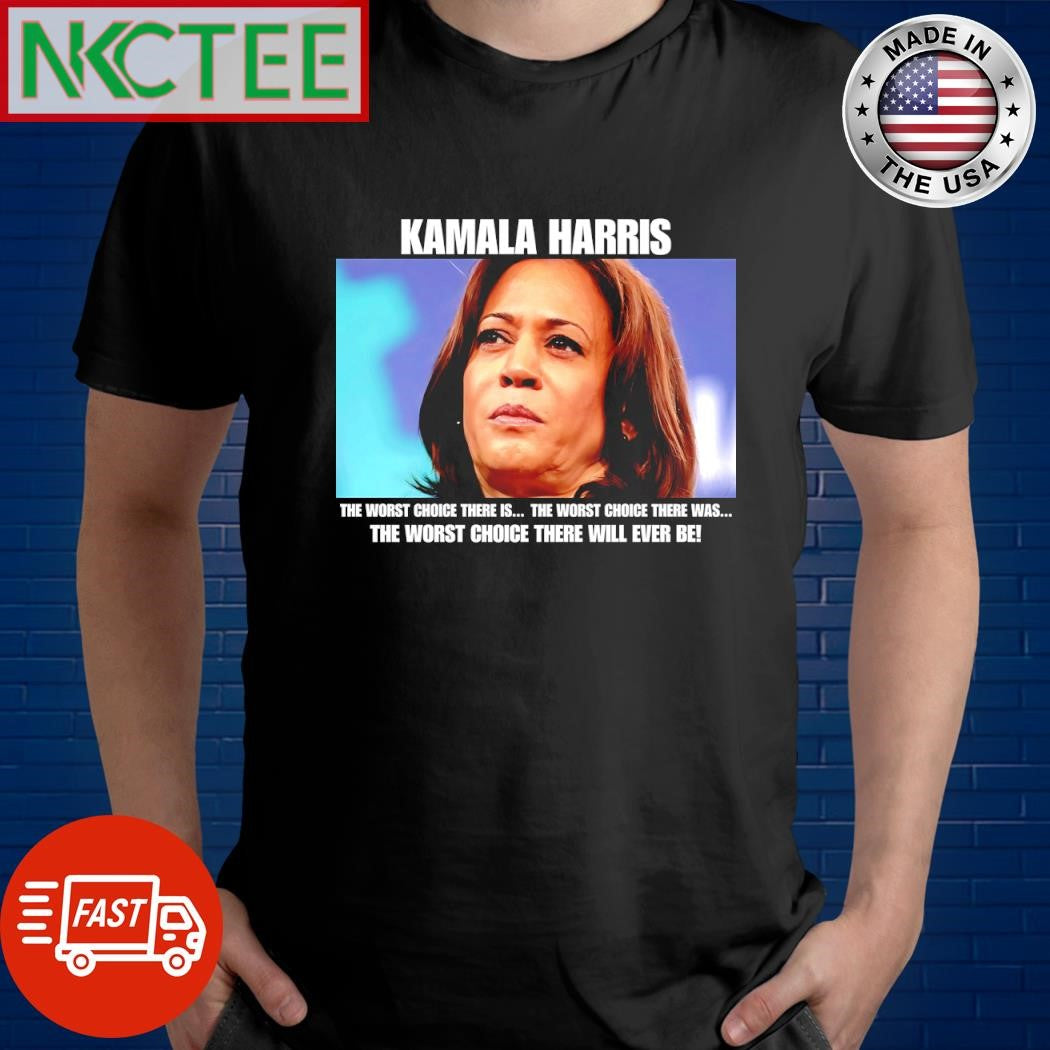 Kamala Harris the worst choice there is the worst choice there was the worst choice there will ever be shirt - T-Shirt, Sweatshirt, Hoodie