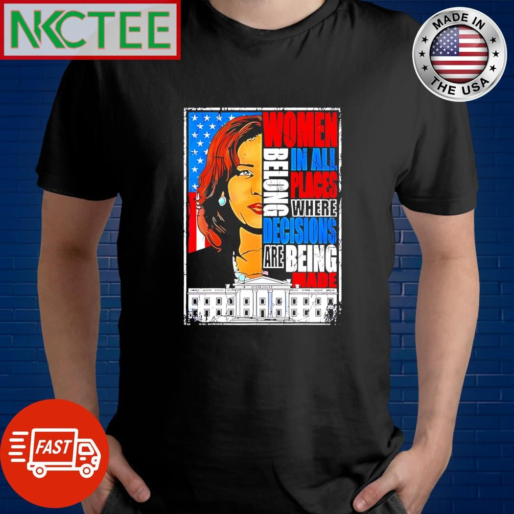 Kamala Harris women belong in all places where decisions are being mad White House shirt Unisex T-shirt, Sweatshirt, Hoodie, Long Sleeve Tee - T-Shirt, Sweatshirt, Hoodie