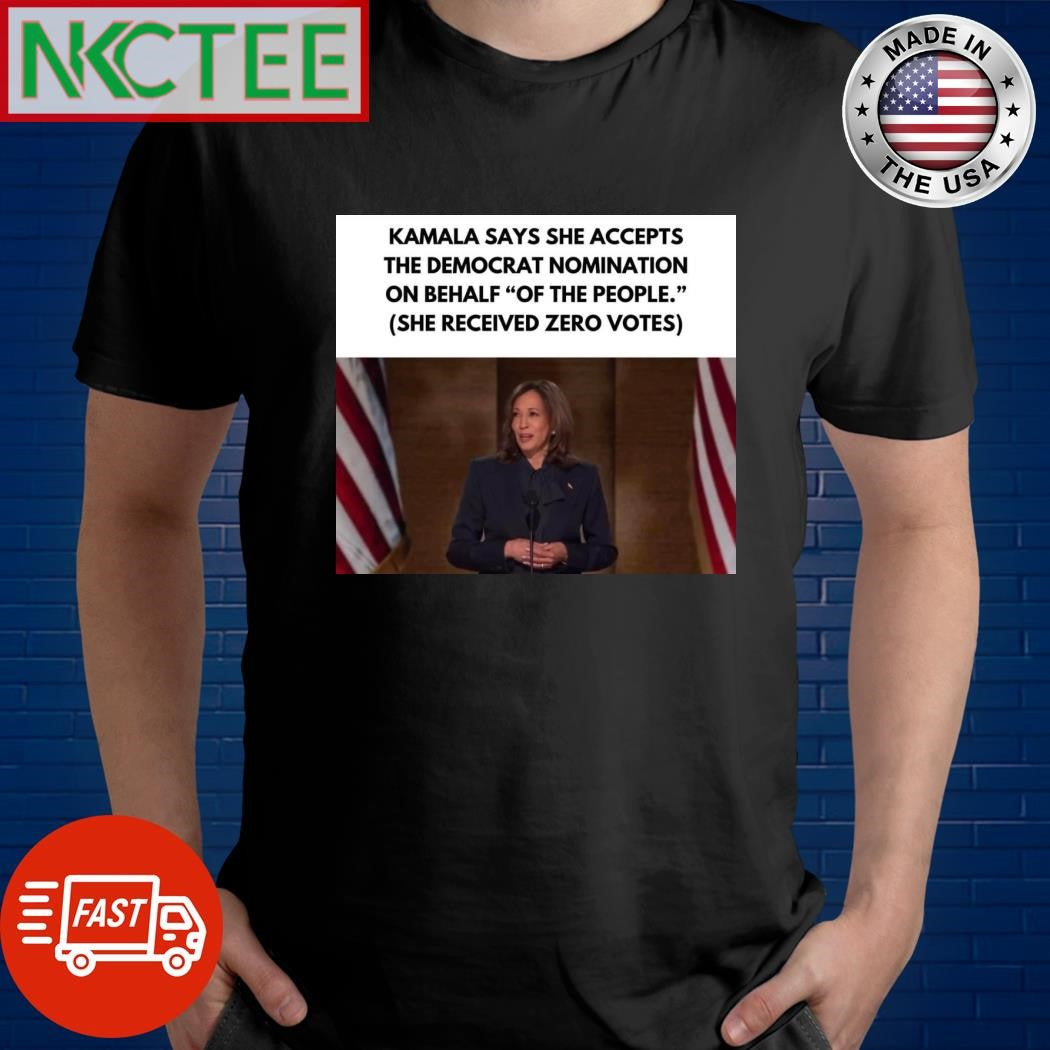 Kamala says she accepts The Democratic nomination on behalf of the people She received zero votes shirt - T-Shirt, Sweatshirt, Hoodie