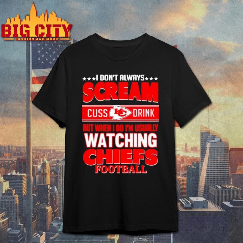 Kansas City Chiefs Fan Funny Scream Cuss Drink When Im Watching Chiefs Shirt Unisex T-shirt, Sweatshirt, Hoodie, Long Sleeve Tee - T-Shirt, Sweatshirt, Hoodie
